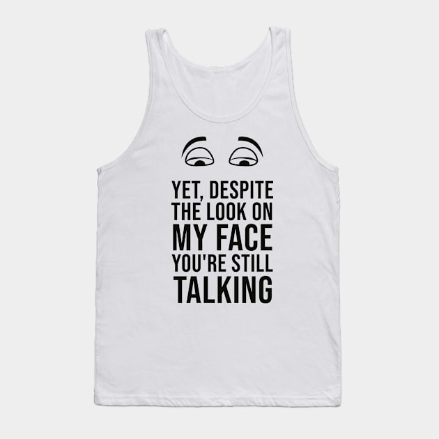 Yet, Despite the Look on my Face, You're Still Talking Tank Top by AorryPixThings